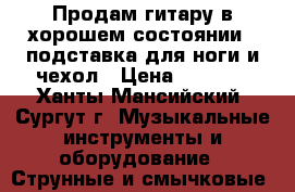 Продам гитару в хорошем состоянии   подставка для ноги и чехол › Цена ­ 5 500 - Ханты-Мансийский, Сургут г. Музыкальные инструменты и оборудование » Струнные и смычковые   